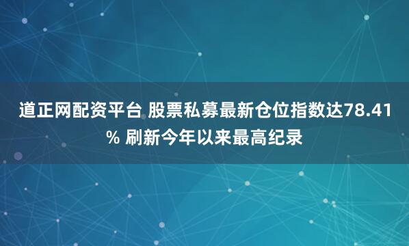 道正网配资平台 股票私募最新仓位指数达78.41% 刷新今年以来最高纪录