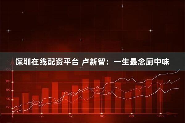 深圳在线配资平台 卢新智：一生最念厨中味