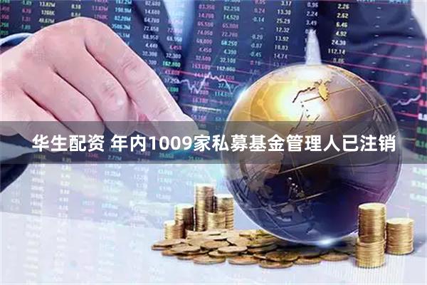 华生配资 年内1009家私募基金管理人已注销
