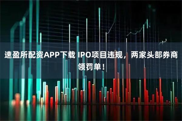 速盈所配资APP下载 IPO项目违规，两家头部券商领罚单！