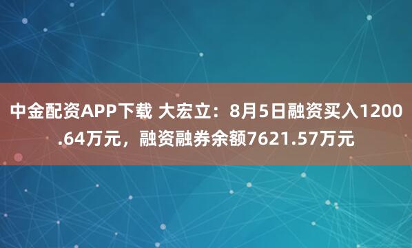 中金配资APP下载 大宏立：8月5日融资买入1200.64万元，融资融券余额7621.57万元