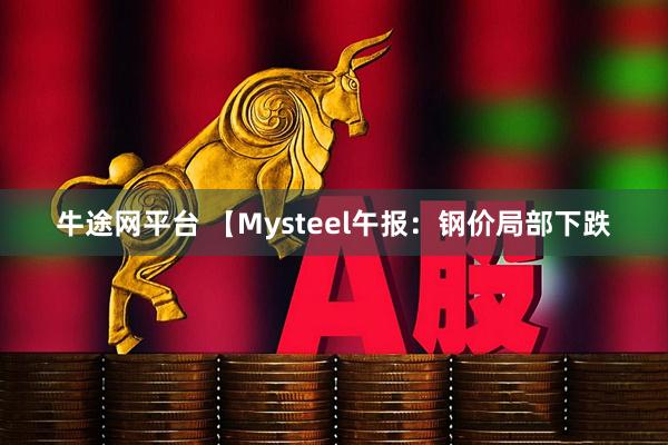 牛途网平台 【Mysteel午报：钢价局部下跌
