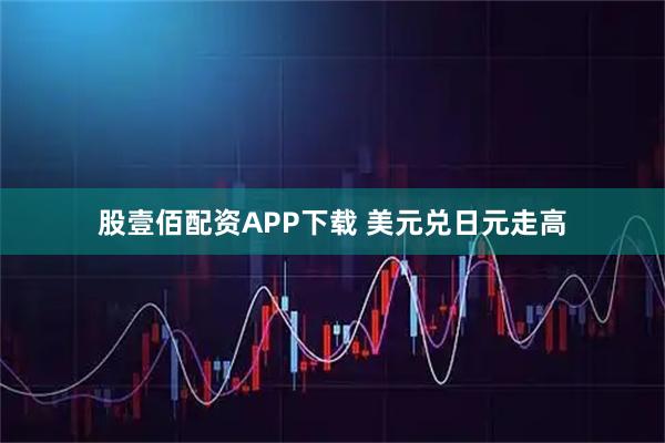 股壹佰配资APP下载 美元兑日元走高