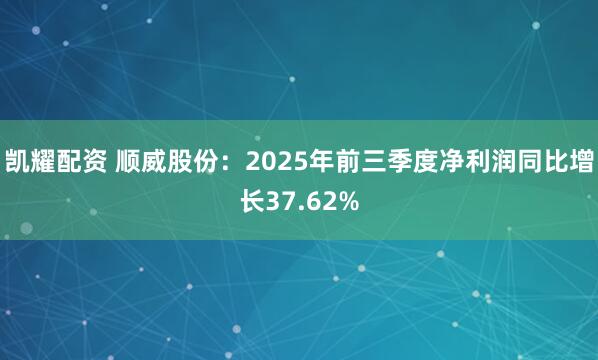 凯耀配资 顺威股份：2025年前三季度净利润同比增长37.62%