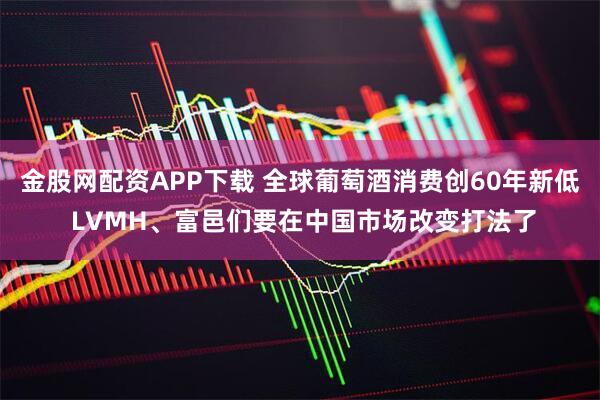 金股网配资APP下载 全球葡萄酒消费创60年新低 LVMH、富邑们要在中国市场改变打法了