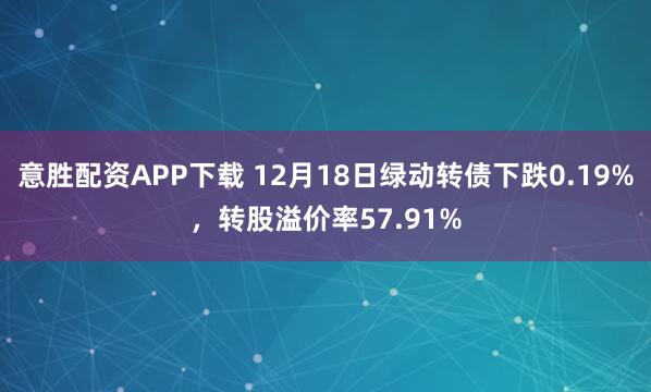 意胜配资APP下载 12月18日绿动转债下跌0.19%，转股溢价率57.91%