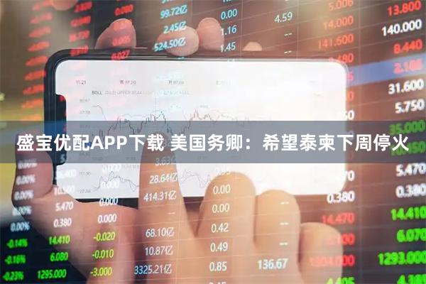 盛宝优配APP下载 美国务卿：希望泰柬下周停火