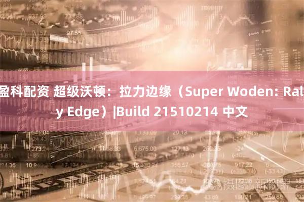 盈科配资 超级沃顿：拉力边缘（Super Woden: Rally Edge）|Build 21510214 中文