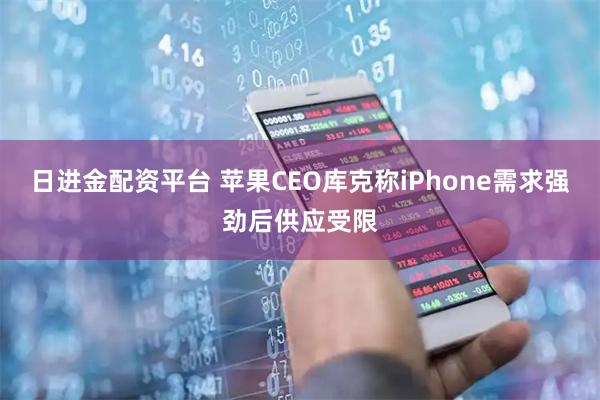 日进金配资平台 苹果CEO库克称iPhone需求强劲后供应受限