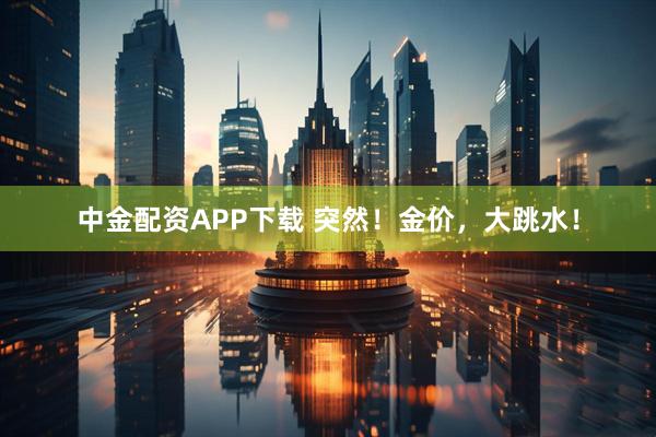中金配资APP下载 突然！金价，大跳水！