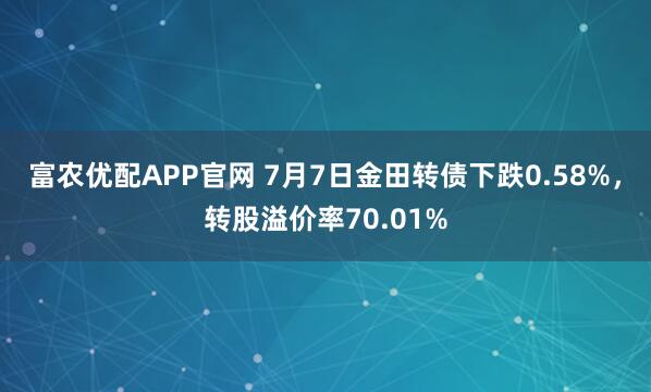 富农优配APP官网 7月7日金田转债下跌0.58%，转股溢价率70.01%