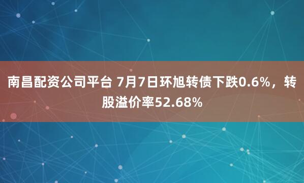 南昌配资公司平台 7月7日环旭转债下跌0.6%，转股溢价率52.68%
