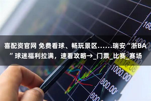 喜配资官网 免费看球、畅玩景区……瑞安“浙BA”球迷福利拉满，速看攻略→_门票_比赛_赛场