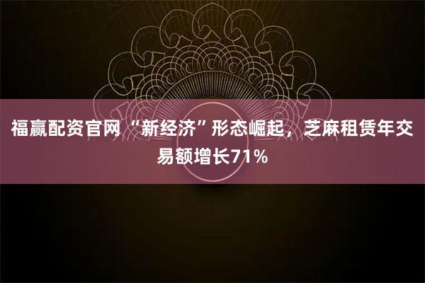 福赢配资官网 “新经济”形态崛起,芝麻租赁年交易额增长71%