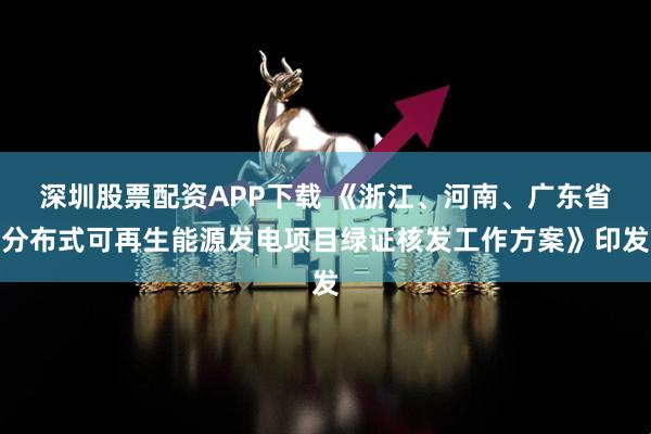 深圳股票配资APP下载 《浙江、河南、广东省分布式可再生能源发电项目绿证核发工作方案》印发