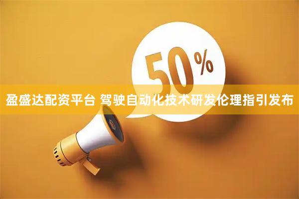 盈盛达配资平台 驾驶自动化技术研发伦理指引发布