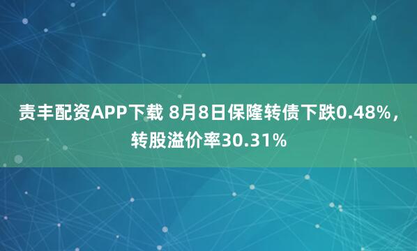 责丰配资APP下载 8月8日保隆转债下跌0.48%,转股溢价率30.31%
