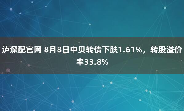 泸深配官网 8月8日中贝转债下跌1.61%，转股溢价率33.8%