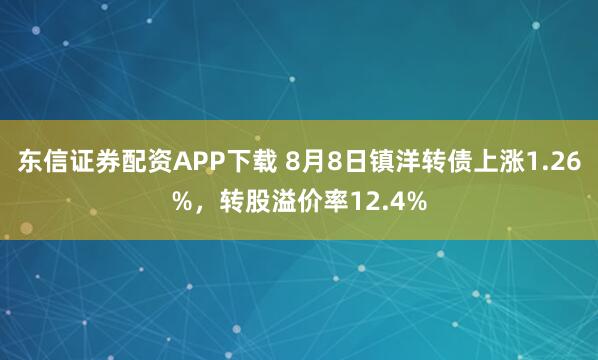 东信证券配资APP下载 8月8日镇洋转债上涨1.26%，转股溢价率12.4%