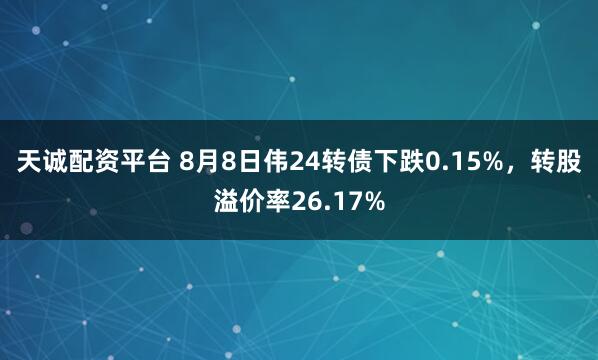 天诚配资平台 8月8日伟24转债下跌0.15%，转股溢价率26.17%