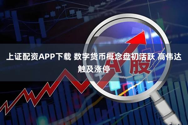 上证配资APP下载 数字货币概念盘初活跃 高伟达触及涨停