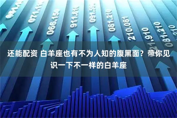 还能配资 白羊座也有不为人知的腹黑面？带你见识一下不一样的白羊座